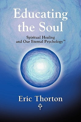 Educating the Soul: Spiritual Healing and Our Eternal Psychology by Thorton, Eric