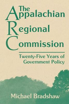 The Appalachian Regional Commission: Twenty-Five Years of Government Policy by Bradshaw, Michael