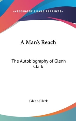 A Man's Reach: The Autobiography of Glenn Clark by Clark, Glenn