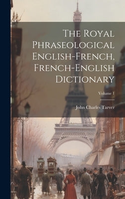 The Royal Phraseological English-french, French-english Dictionary; Volume 1 by Tarver, John Charles