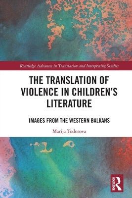 The Translation of Violence in Children's Literature: Images from the Western Balkans by Todorova, Marija