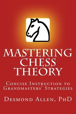 Mastering Chess Theory: Concise Instruction to Grandmaster's Strategies by Allen, Desmond Paul