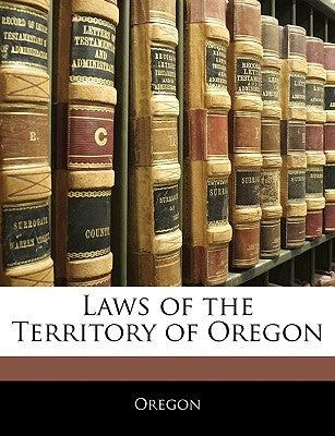 Laws of the Territory of Oregon by Oregon