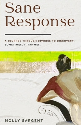 Sane Response: A Journey Through Divorce To Discovery. Sometimes, It Rhymes. by Sargent, Molly