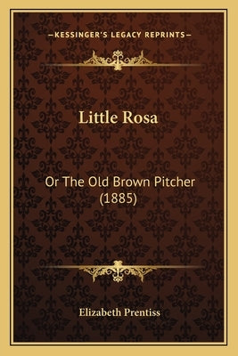 Little Rosa: Or The Old Brown Pitcher (1885) by Prentiss, Elizabeth