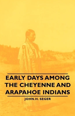 Early Days Among the Cheyenne and Arapahoe Indians by Seger, John H.
