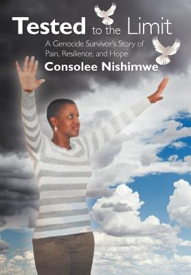 Tested to the Limit: A Genocide Survivor's Story of Pain, Resilience and Hope by Nishimwe, Consolee