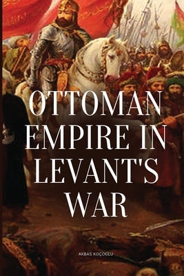 Ottoman Empire in Levant's War by Ko&#195;&#167;oglu, Akbas