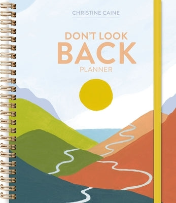 Don't Look Back Planner: A Yearlong Organizer for Getting Unstuck and Moving Forward with Passion and Purpose by Caine, Christine