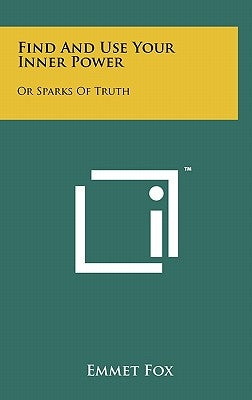 Find And Use Your Inner Power: Or Sparks Of Truth by Fox, Emmet