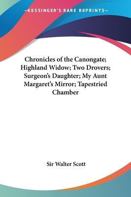 Chronicles of the Canongate; Highland Widow; Two Drovers; Surgeon's Daughter; My Aunt Margaret's Mirror; Tapestried Chamber by Scott, Walter