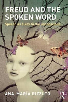 Freud and the Spoken Word: Speech as a key to the unconscious by Rizzuto, Ana-Maria
