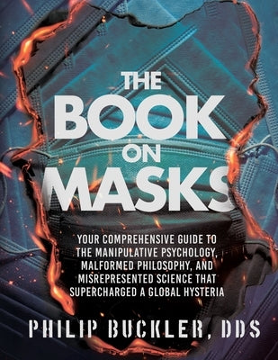 The Book on Masks: Your Comprehensive Guide to the Manipulative Psychology, Malformed Philosophy, and Misrepresented Science that Supercharged a Globa by Buckler, Philip