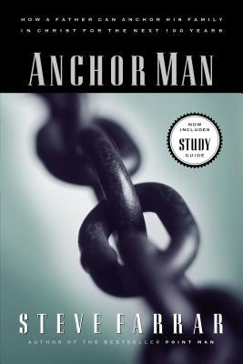 Anchor Man: How a Father Can Anchor His Family in Christ for the Next 100 Years by Farrar, Steve