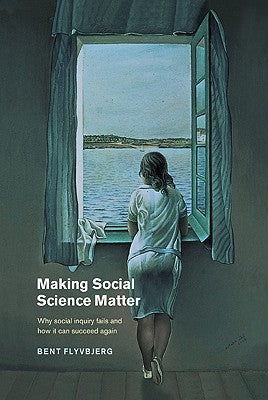 Making Social Science Matter: Why Social Inquiry Fails and How It Can Succeed Again by Flyvbjerg, Bent