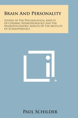 Brain and Personality: Studies in the Psychological Aspects of Cerebral Neuropathology and the Neuropsychiatric Aspects of the Motility of SC by Schilder, Paul