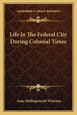 Life In The Federal City During Colonial Times by Wharton, Anne Hollingsworth
