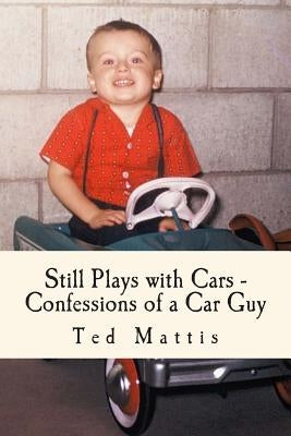 Still Plays with Cars: Confessions of a Car Guy by Mattis, Ted