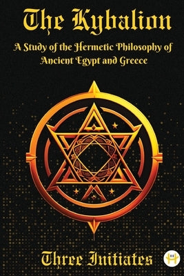 The Kybalion: A Study of the Hermetic Philosophy of Ancient Egypt and Greece by Three Initiates