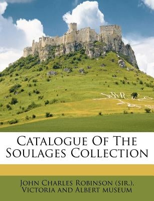 Catalogue of the Soulages Collection by John Charles Robinson (Sir ).