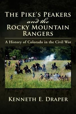 The Pike's Peakers and the Rocky Mountain Rangers: A History of Colorado in the Civil War by Draper, Kenneth E.
