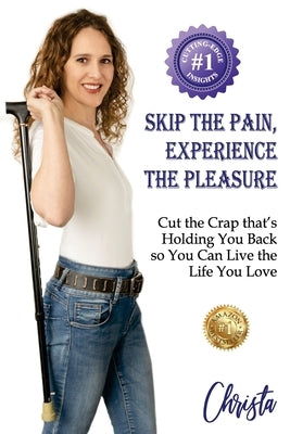 Skip the Pain, Experience the Pleasure: Cut the Crap that's Holding You Back so You Can Live the Life You Love by Rose, Christa