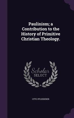 Paulinism; a Contribution to the History of Primitive Christian Theology. by Pfleiderer, Otto