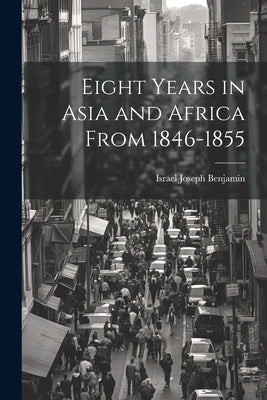 Eight Years in Asia and Africa from 1846-1855 by Israel Joseph Benjamin