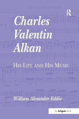 Charles Valentin Alkan: His Life and His Music by Eddie, William Alexander