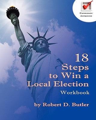 18 Steps to Win a Local Election Workbook by Butler, Robert D.