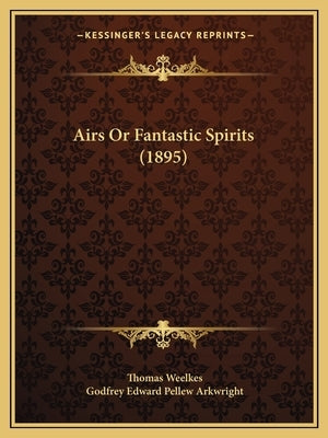 Airs Or Fantastic Spirits (1895) by Weelkes, Thomas