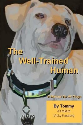 The Well Trained Human: A Manual For All Dogs by Kaseorg, Vicky S.