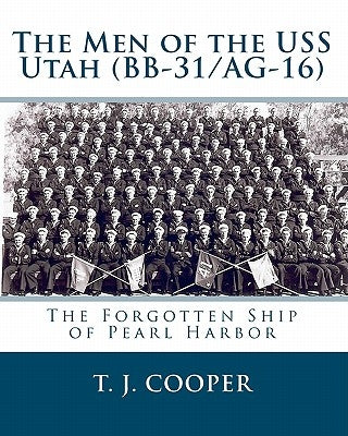 The Men of the USS Utah (BB-31/AG-16): The Forgotten Ship of Pearl Harbor by Cooper, T. J.