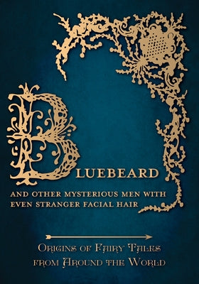 Bluebeard - And Other Mysterious Men with Even Stranger Facial Hair (Origins of Fairy Tales from Around the World) by Carruthers, Amelia
