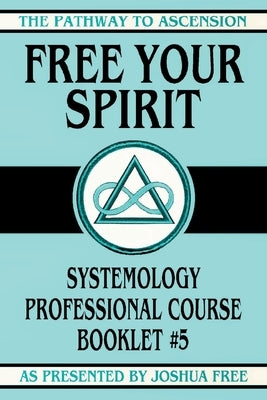 Free Your Spirit: Systemology Professional Course Booklet #5 by Free, Joshua