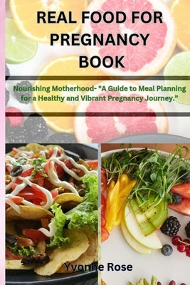 Real Food for Pregnancy Book: Nourishing Motherhood- "A Guide to Meal Planning for a Healthy and Vibrant Pregnancy Journey." by Rose, Yvonne