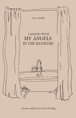 Talking With My Angels in the Bathtub: poems and practices for healing by Camille, Sian