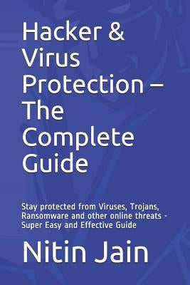 Hacker & Virus Protection - The Complete Guide: Stay protected from Viruses, Trojans, Ransomware and other online threats - Super Easy and Effective G by Jain, Nitin