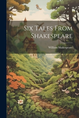 Six Tales From Shakespeare by Shakespeare, William