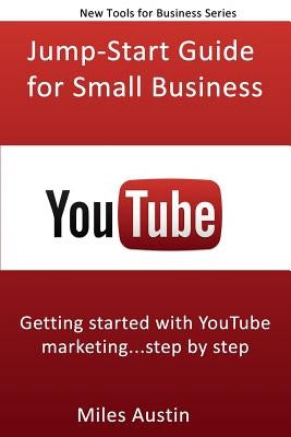 YouTube Jump-Start Guide for Small Business: Getting started with YouTube marketing...step by step by Austin, Miles