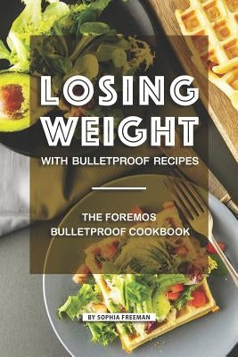 Losing Weight with Bulletproof Recipes: The Foremost Bulletproof Cookbook by Freeman, Sophia