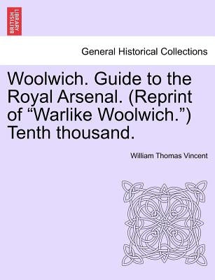 Woolwich. Guide to the Royal Arsenal. (Reprint of Warlike Woolwich.) Tenth Thousand. by Vincent, William Thomas
