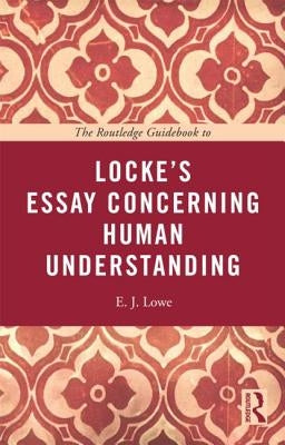 The Routledge Guidebook to Locke's Essay Concerning Human Understanding by Lowe, E. J.
