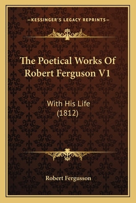 The Poetical Works Of Robert Ferguson V1: With His Life (1812) by Fergusson, Robert
