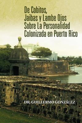de Cobitos, Jaibas y Lambe Ojos Sobre La Personalidad Colonizada En Puerto Rico by Gonzalez, Guillermo