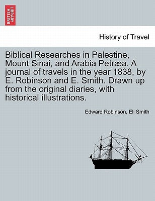 Biblical Researches in Palestine and the Adjacent Regions: A Journal of the Travels in the Years 1838 & 1852, Volume 1 by Robinson, Edward