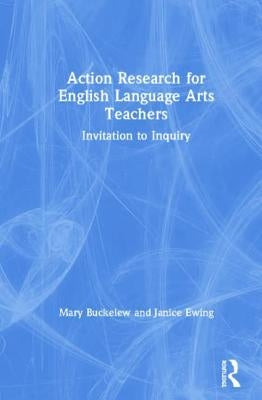 Action Research for English Language Arts Teachers: Invitation to Inquiry by Buckelew, Mary