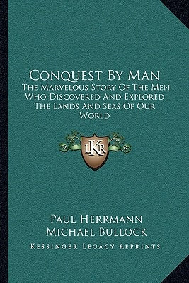 Conquest By Man: The Marvelous Story Of The Men Who Discovered And Explored The Lands And Seas Of Our World by Herrmann, Paul