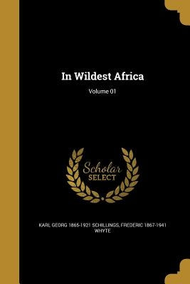 In Wildest Africa; Volume 01 by Schillings, Karl Georg 1865-1921
