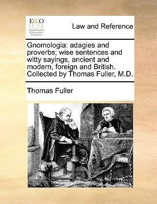 Gnomologia: adagies and proverbs; wise sentences and witty sayings, ancient and modern, foreign and British. Collected by Thomas Fuller, M.D. by Fuller, Thomas